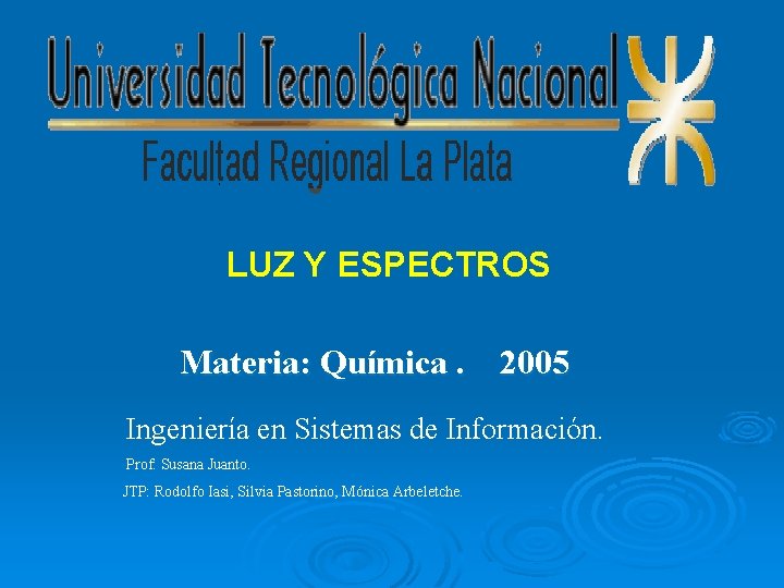 LUZ Y ESPECTROS Materia: Química. 2005 Ingeniería en Sistemas de Información. Prof: Susana Juanto.