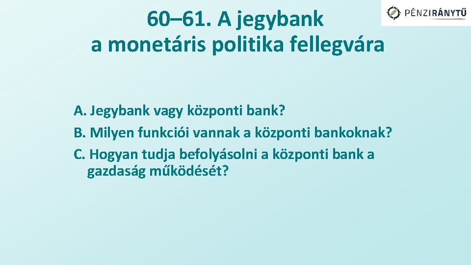 60– 61. A jegybank a monetáris politika fellegvára A. Jegybank vagy központi bank? B.