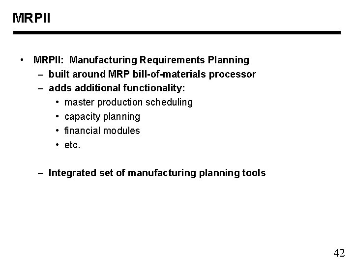MRPII • MRPII: Manufacturing Requirements Planning – built around MRP bill-of-materials processor – adds