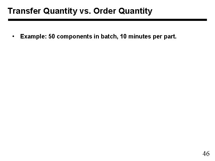 Transfer Quantity vs. Order Quantity • Example: 50 components in batch, 10 minutes per