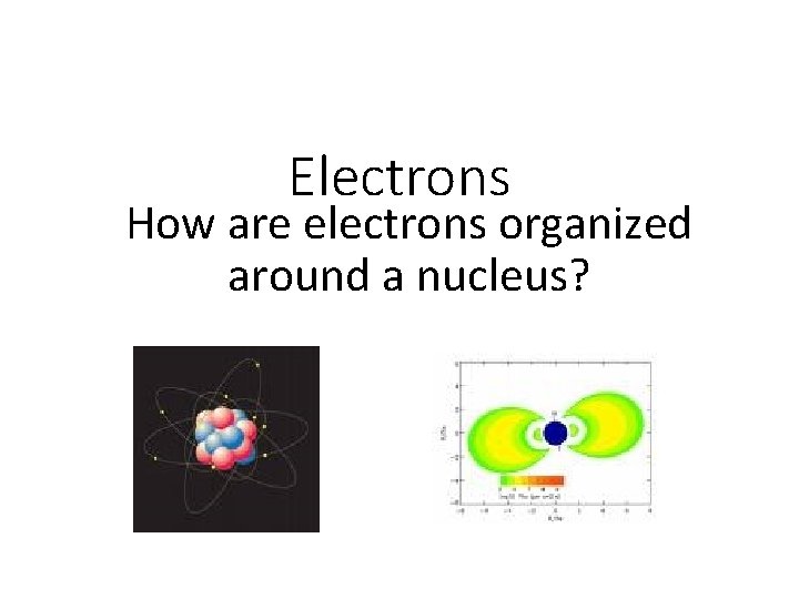 Electrons How are electrons organized around a nucleus? 