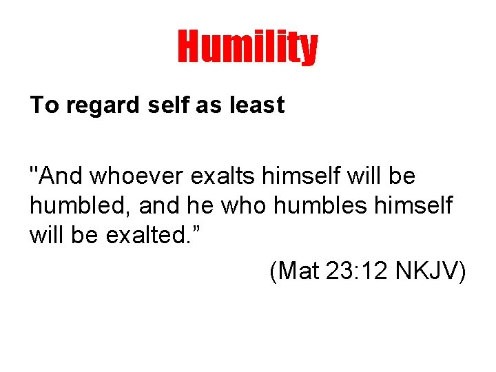 Humility To regard self as least "And whoever exalts himself will be humbled, and