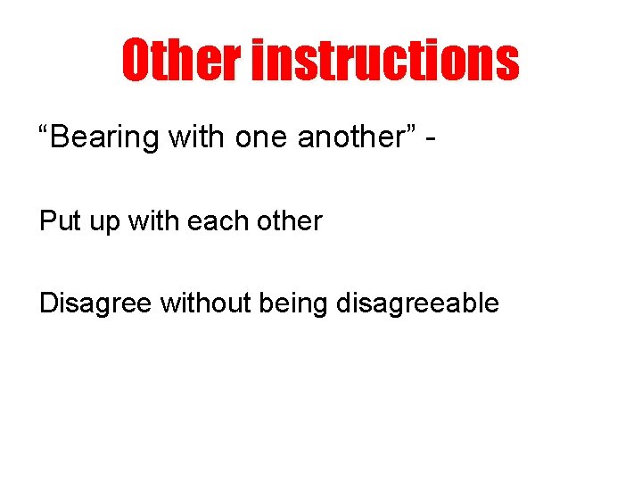 Other instructions “Bearing with one another” Put up with each other Disagree without being