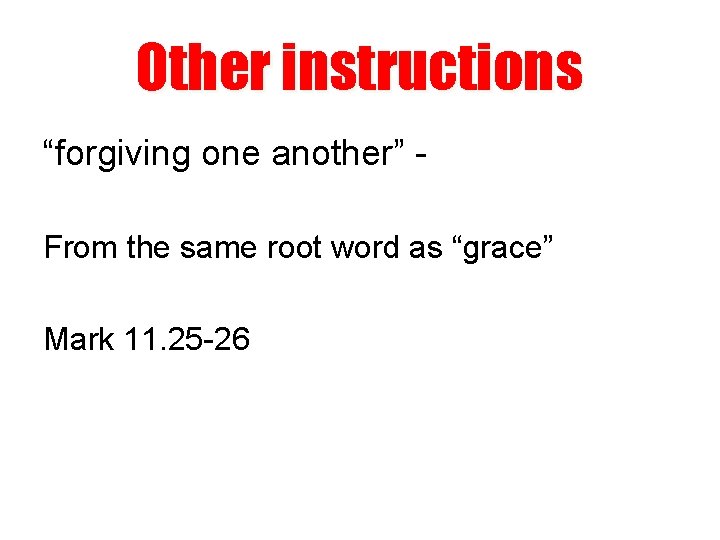 Other instructions “forgiving one another” From the same root word as “grace” Mark 11.