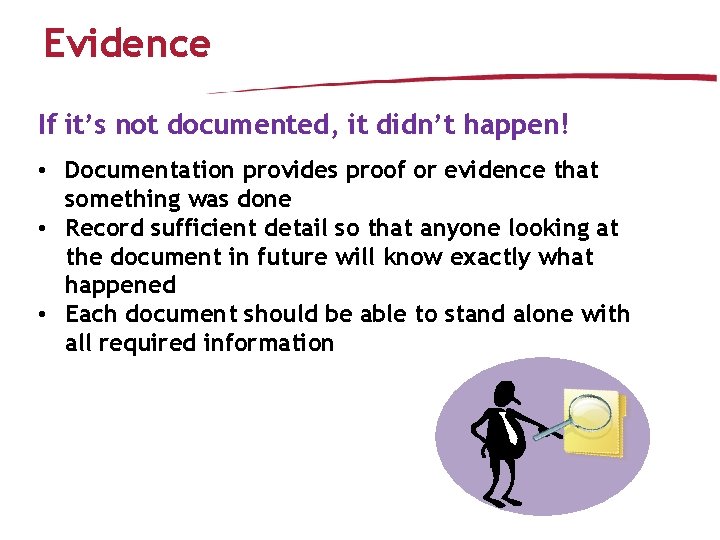 Evidence If it’s not documented, it didn’t happen! • Documentation provides proof or evidence