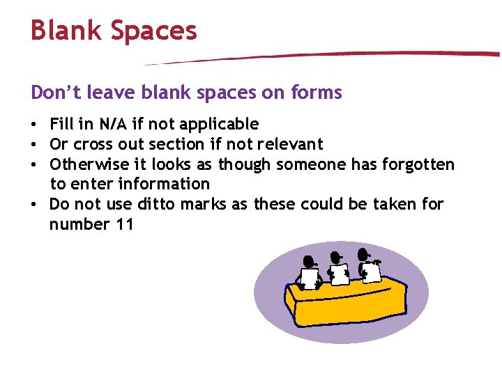 Blank Spaces Don’t leave blank spaces on forms • Fill in N/A if not