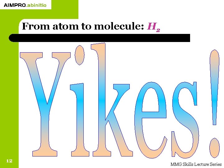 From atom to molecule: H 2 12 MMG Skills Lecture Series 