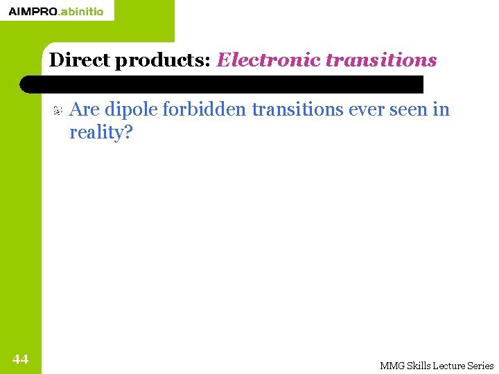 Direct products: Electronic transitions Are dipole forbidden transitions ever seen in reality? 44 MMG