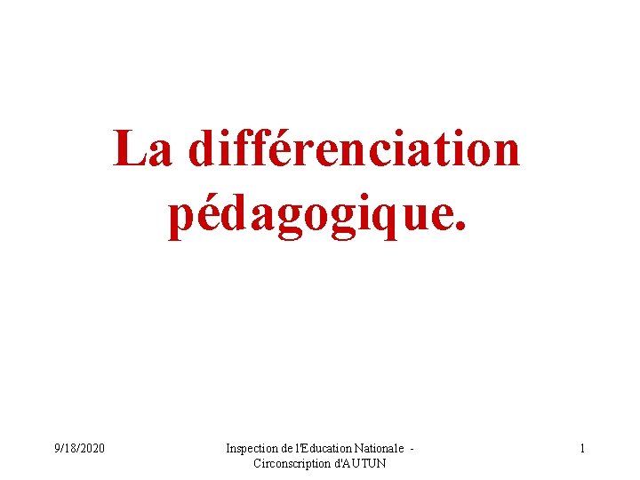 La différenciation pédagogique. 9/18/2020 Inspection de l'Education Nationale - Circonscription d'AUTUN 1 