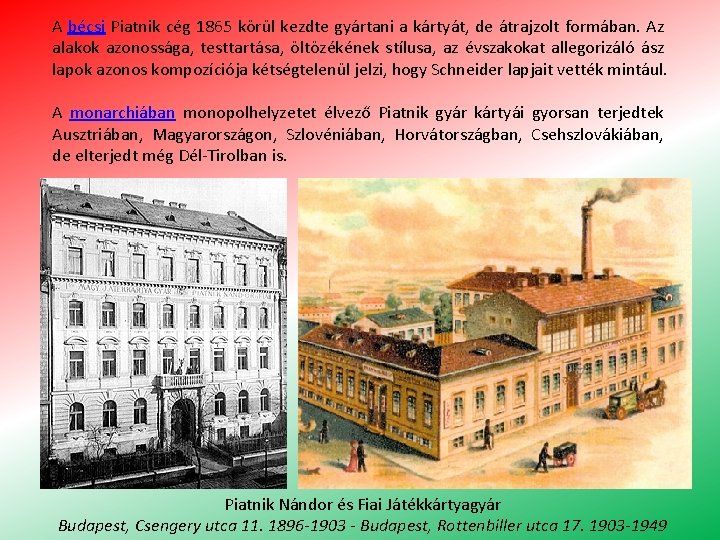 A bécsi Piatnik cég 1865 körül kezdte gyártani a kártyát, de átrajzolt formában. Az