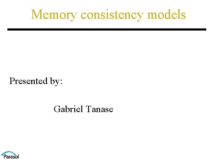 Memory consistency models Presented by: Gabriel Tanase 