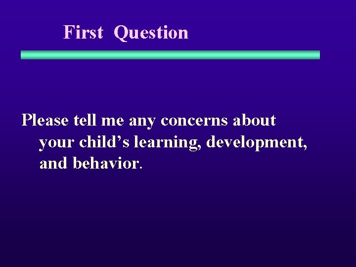 First Question Please tell me any concerns about your child’s learning, development, and behavior.