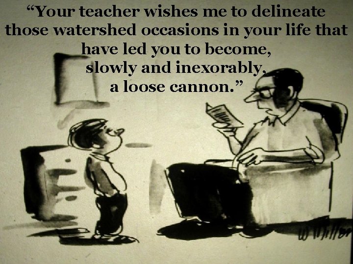 “Your teacher wishes me to delineate those watershed occasions in your life that have