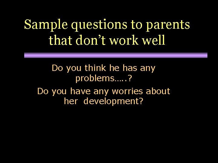 Sample questions to parents that don’t work well Do you think he has any