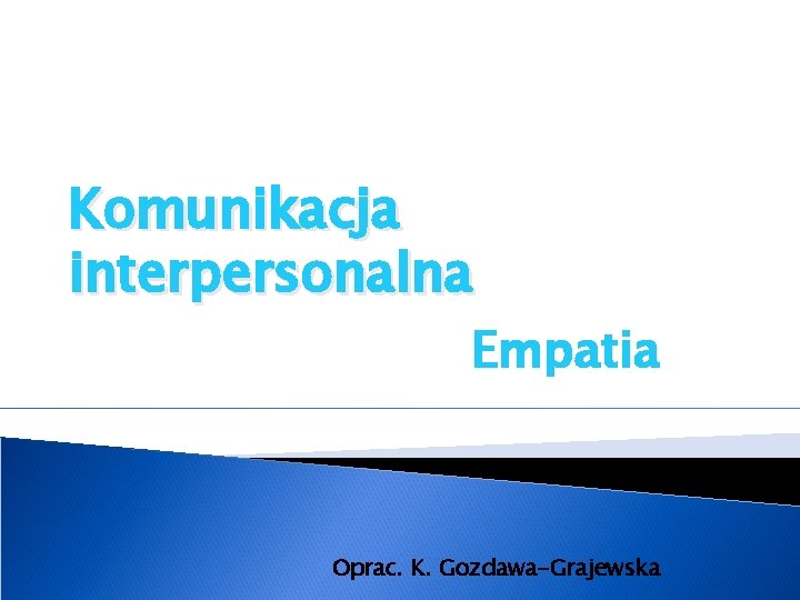 Komunikacja interpersonalna Empatia Oprac. K. Gozdawa-Grajewska 