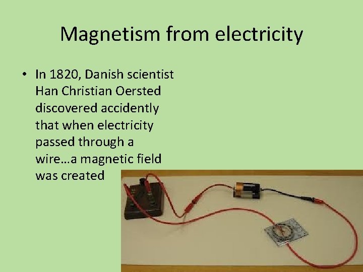 Magnetism from electricity • In 1820, Danish scientist Han Christian Oersted discovered accidently that