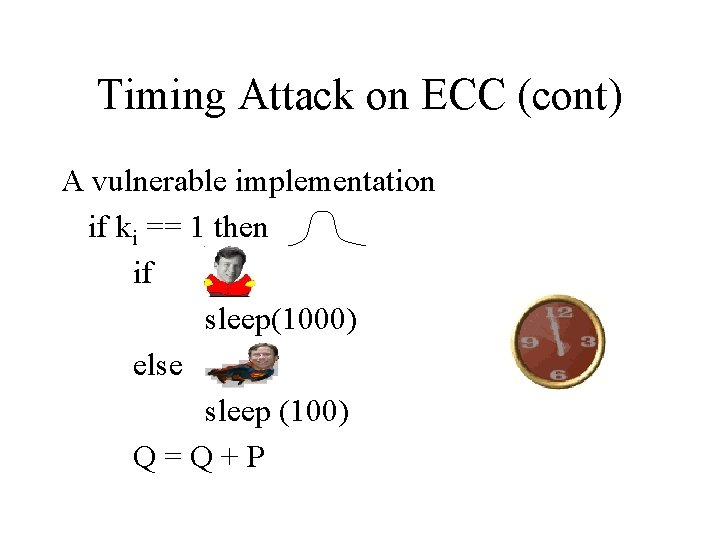 Timing Attack on ECC (cont) A vulnerable implementation if ki == 1 then if