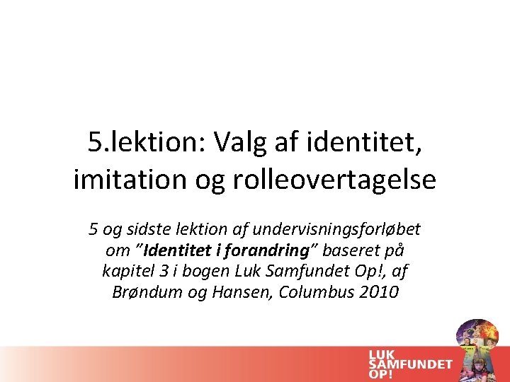 5. lektion: Valg af identitet, imitation og rolleovertagelse 5 og sidste lektion af undervisningsforløbet 5. lektion: Valg af identitet, imitation og rolleovertagelse 5 og sidste lektion af undervisningsforløbet