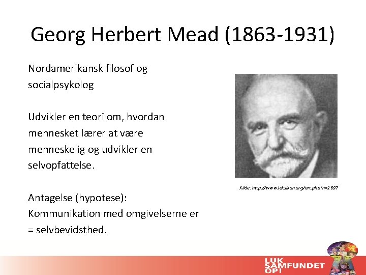 Georg Herbert Mead (1863 -1931) Nordamerikansk filosof og socialpsykolog Udvikler en teori om, hvordan Georg Herbert Mead (1863 -1931) Nordamerikansk filosof og socialpsykolog Udvikler en teori om, hvordan
