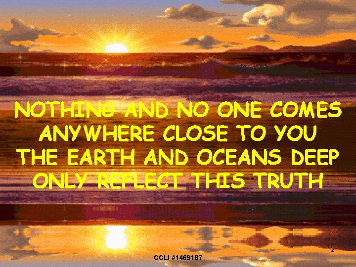 NOTHING AND NO ONE COMES ANYWHERE CLOSE TO YOU THE EARTH AND OCEANS DEEP