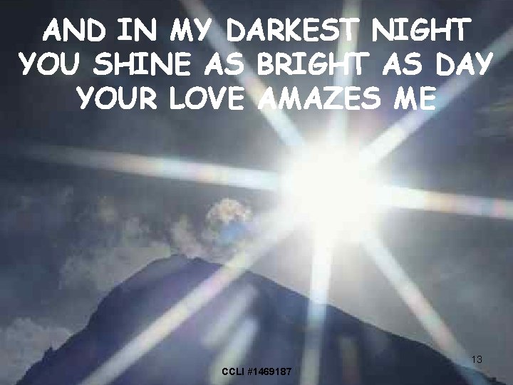 AND IN MY DARKEST NIGHT YOU SHINE AS BRIGHT AS DAY YOUR LOVE AMAZES