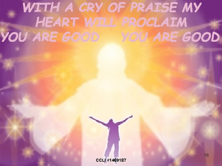 WITH A CRY OF PRAISE MY HEART WILL PROCLAIM YOU ARE GOOD 16 CCLI