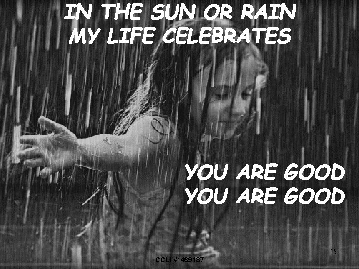 IN THE SUN OR RAIN MY LIFE CELEBRATES YOU ARE GOOD 19 CCLI #1469187