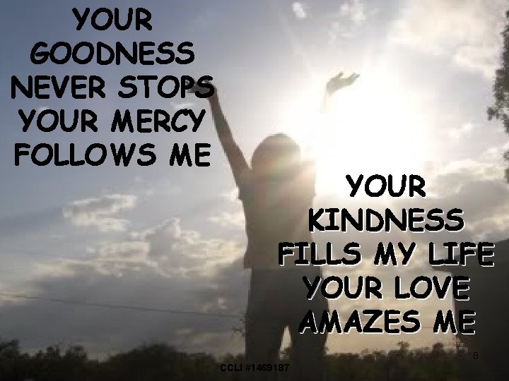 YOUR GOODNESS NEVER STOPS YOUR MERCY FOLLOWS ME YOUR KINDNESS FILLS MY LIFE YOUR