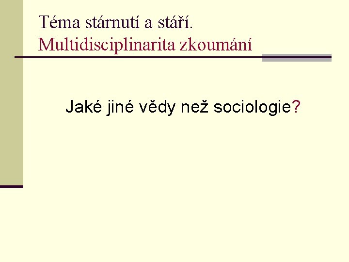 Téma stárnutí a stáří. Multidisciplinarita zkoumání Jaké jiné vědy než sociologie? 