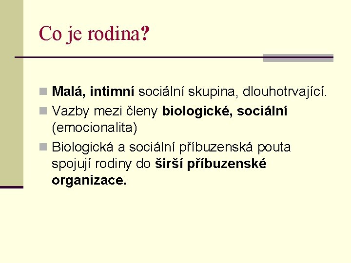 Co je rodina? n Malá, intimní sociální skupina, dlouhotrvající. n Vazby mezi členy biologické,