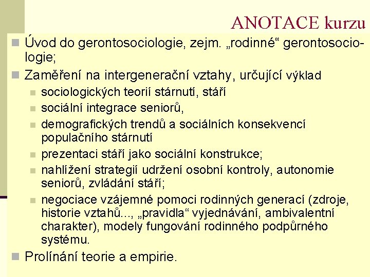 ANOTACE kurzu n Úvod do gerontosociologie, zejm. „rodinné“ gerontosocio- logie; n Zaměření na intergenerační