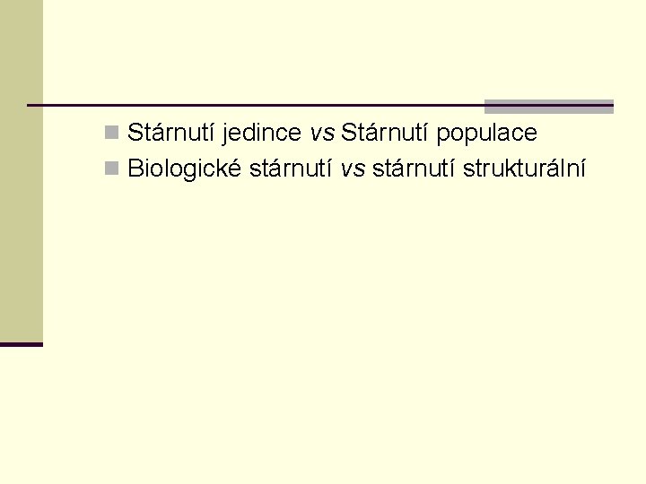 n Stárnutí jedince vs Stárnutí populace n Biologické stárnutí vs stárnutí strukturální 