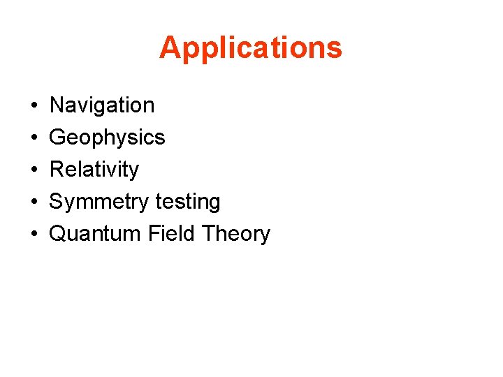 Applications • • • Navigation Geophysics Relativity Symmetry testing Quantum Field Theory 