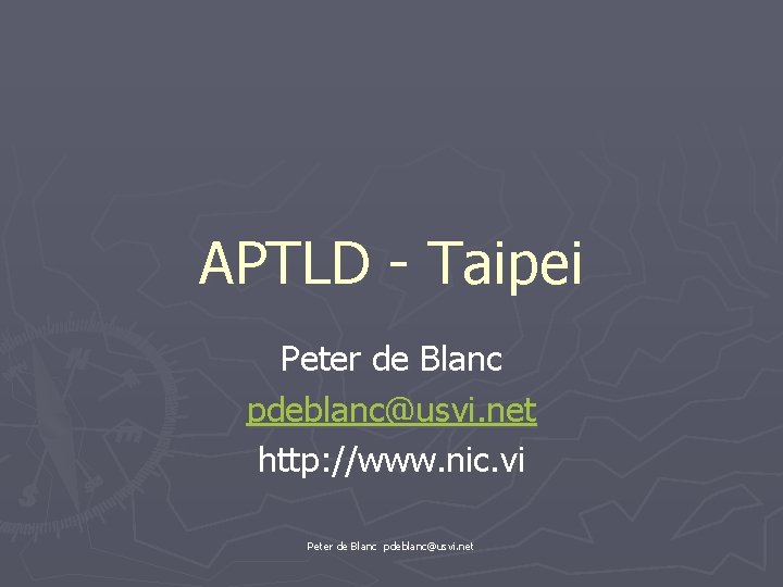 APTLD - Taipei Peter de Blanc pdeblanc@usvi. net http: //www. nic. vi Peter de