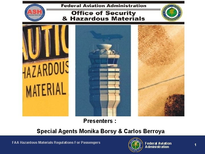 Presenters : Special Agents Monika Borsy & Carlos Berroya FAA Hazardous Materials Regulations For
