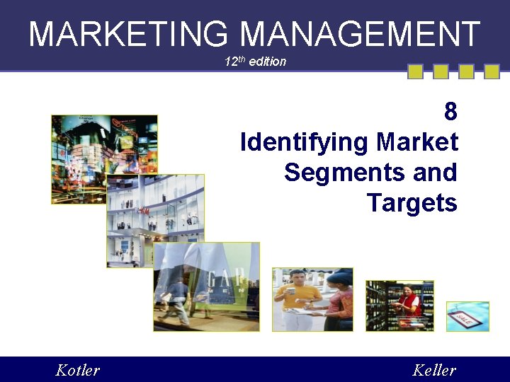 MARKETING MANAGEMENT 12 th edition 8 Identifying Market Segments and Targets Kotler Keller 