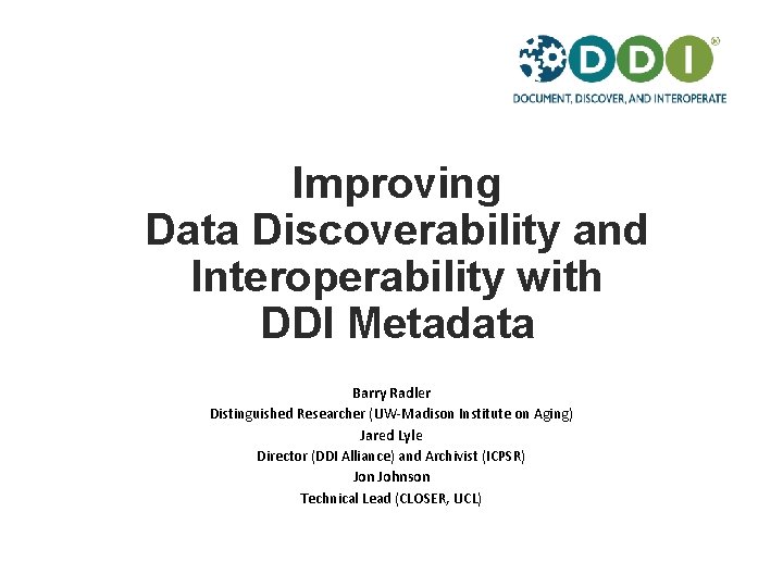 Improving Data Discoverability and Interoperability with DDI Metadata Barry Radler Distinguished Researcher (UW-Madison Institute