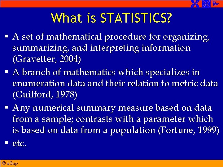  What is STATISTICS? § A set of mathematical procedure for organizing, summarizing, and