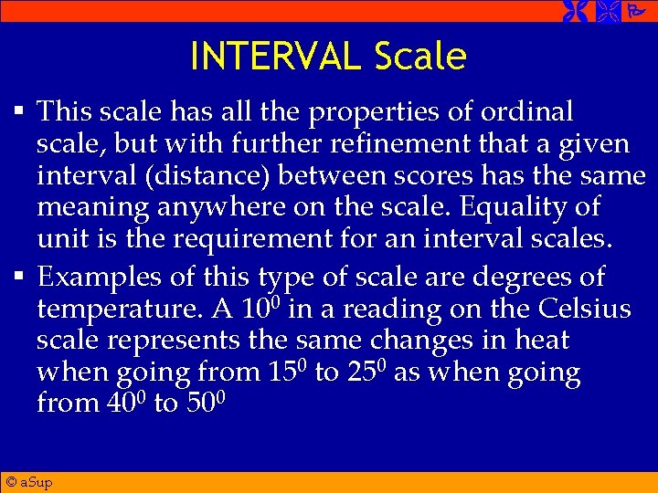  INTERVAL Scale § This scale has all the properties of ordinal scale, but