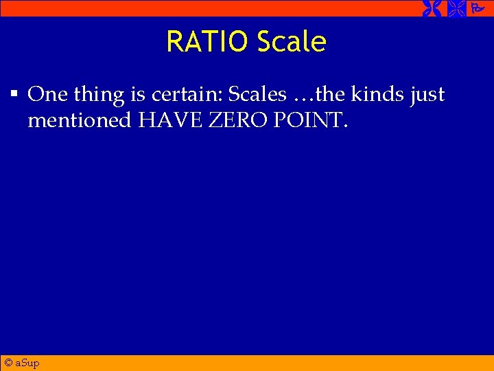  RATIO Scale § One thing is certain: Scales …the kinds just mentioned HAVE