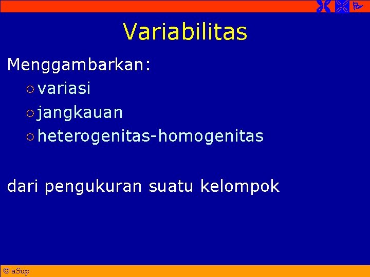  Variabilitas Menggambarkan: ○ variasi ○ jangkauan ○ heterogenitas-homogenitas dari pengukuran suatu kelompok ©