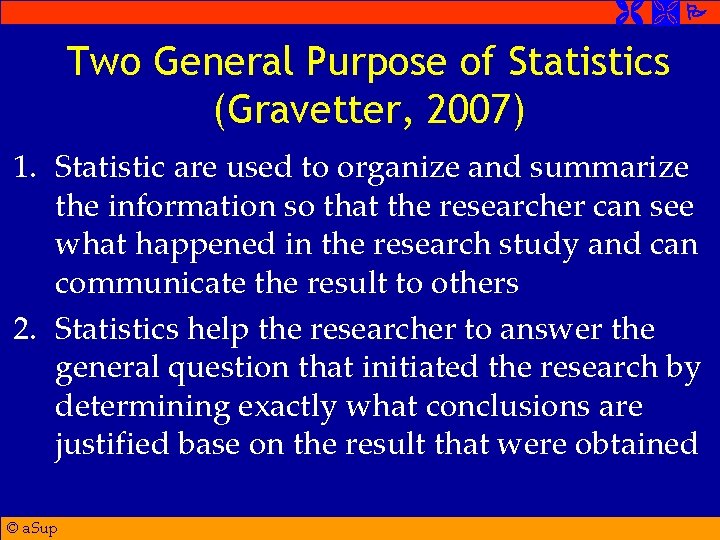  Two General Purpose of Statistics (Gravetter, 2007) 1. Statistic are used to organize
