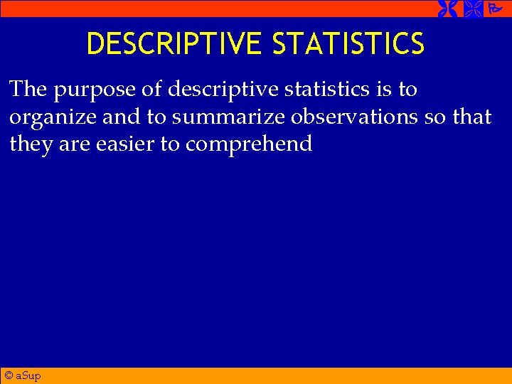  DESCRIPTIVE STATISTICS The purpose of descriptive statistics is to organize and to summarize