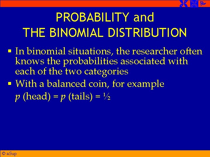  PROBABILITY and THE BINOMIAL DISTRIBUTION § In binomial situations, the researcher often knows