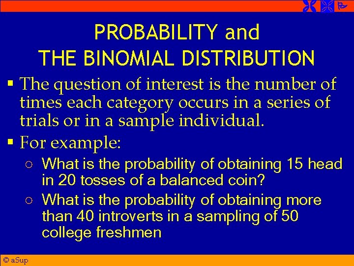  PROBABILITY and THE BINOMIAL DISTRIBUTION § The question of interest is the number