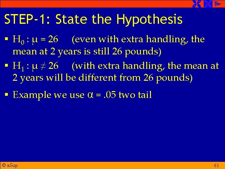  STEP-1: State the Hypothesis § H 0 : μ = 26 (even with