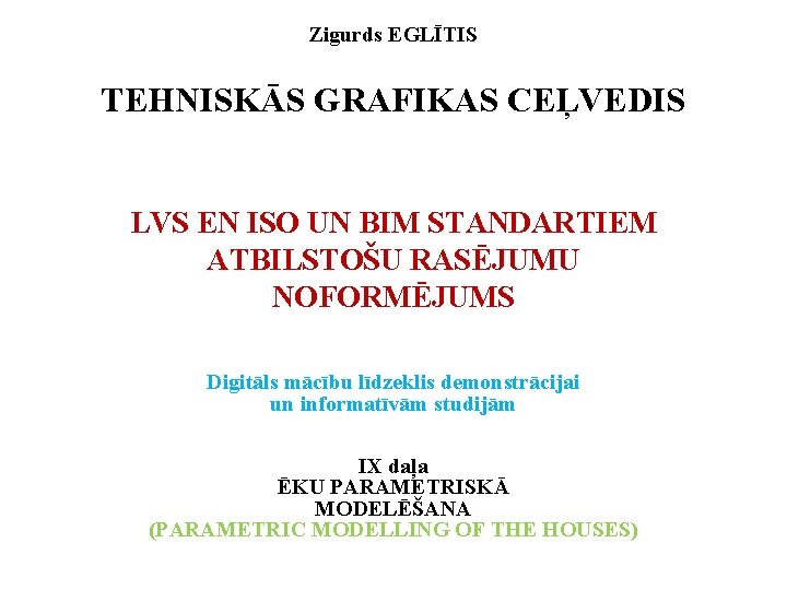 Zigurds EGLĪTIS TEHNISKĀS GRAFIKAS CEĻVEDIS LVS EN ISO UN BIM STANDARTIEM ATBILSTOŠU RASĒJUMU NOFORMĒJUMS