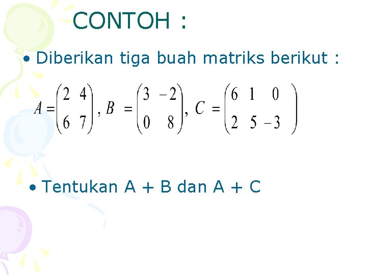 CONTOH : • Diberikan tiga buah matriks berikut : • Tentukan A + B