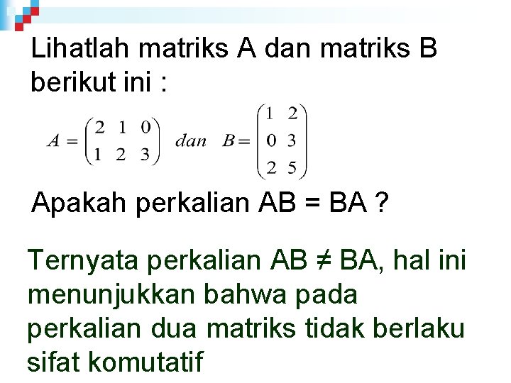 Lihatlah matriks A dan matriks B berikut ini : Apakah perkalian AB = BA