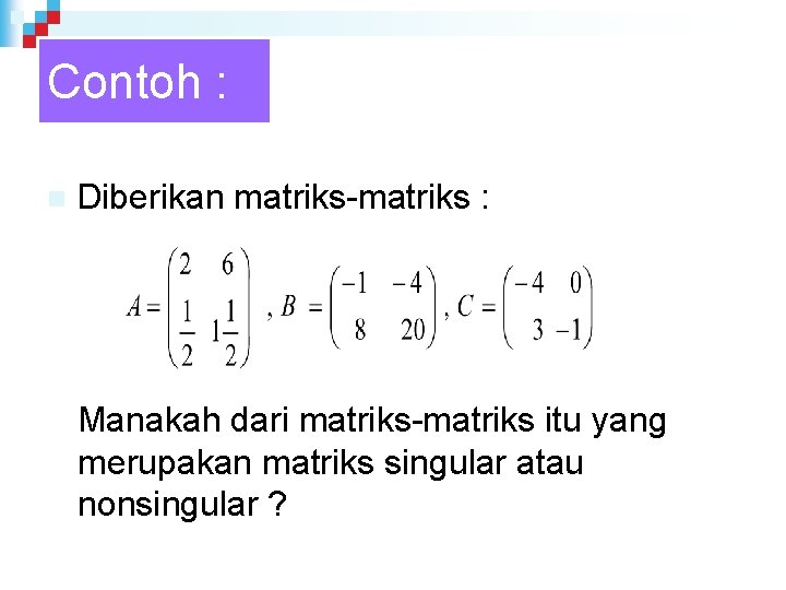 Contoh : n Diberikan matriks-matriks : Manakah dari matriks-matriks itu yang merupakan matriks singular